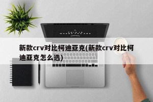 新款crv对比柯迪亚克(新款crv对比柯迪亚克怎么选)