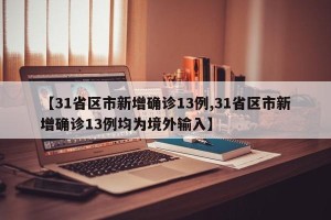【31省区市新增确诊13例,31省区市新增确诊13例均为境外输入】
