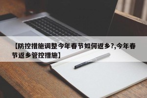 【防控措施调整今年春节如何返乡?,今年春节返乡管控措施】