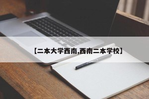 【二本大学西南,西南二本学校】
