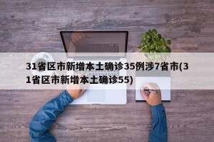 31省区市新增本土确诊35例涉7省市(31省区市新增本土确诊55)