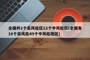 全国共2个高风险区12个中风险区(全国有10个高风险49个中风险地区)
