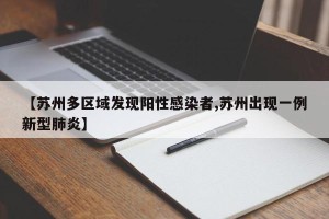 【苏州多区域发现阳性感染者,苏州出现一例新型肺炎】