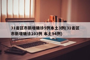 31省区市新增确诊5例本土3例(31省区市新增确诊103例 本土94例)