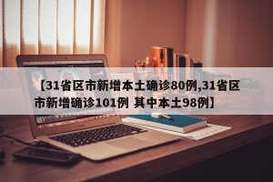 【31省区市新增本土确诊80例,31省区市新增确诊101例 其中本土98例】