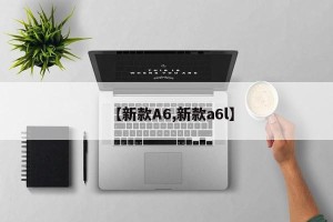 【新款A6,新款a6l】
