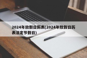 2024年放假日历表(2024年放假日历表法定节假日)