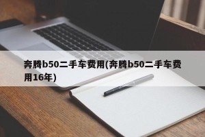奔腾b50二手车费用(奔腾b50二手车费用16年)