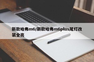 新款哈弗m6/新款哈弗m6plus尾灯改装全亮