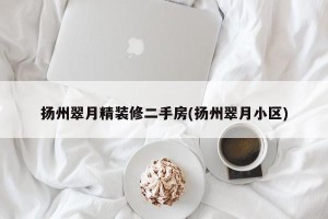 扬州翠月精装修二手房(扬州翠月小区)