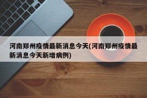 河南郑州疫情最新消息今天(河南郑州疫情最新消息今天新增病例)