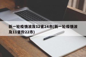 新一轮疫情波及12省24市(新一轮疫情波及11省份22市)