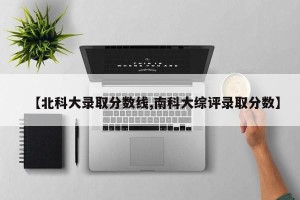 【北科大录取分数线,南科大综评录取分数】