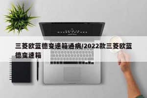三菱欧蓝德变速箱通病/2022款三菱欧蓝德变速箱