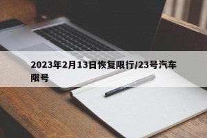 2023年2月13日恢复限行/23号汽车限号