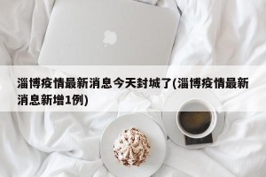 淄博疫情最新消息今天封城了(淄博疫情最新消息新增1例)