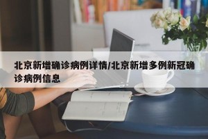 北京新增确诊病例详情/北京新增多例新冠确诊病例信息