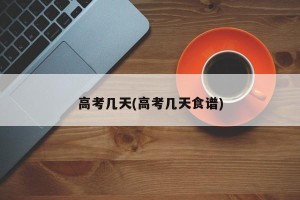 高考几天(高考几天食谱)