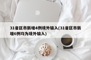 31省区市新增4例境外输入(31省区市新增6例均为境外输入)