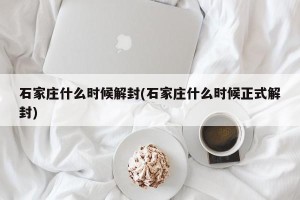 石家庄什么时候解封(石家庄什么时候正式解封)