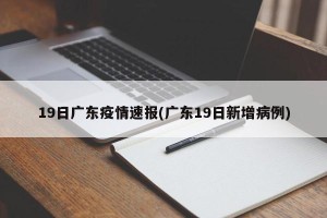19日广东疫情速报(广东19日新增病例)