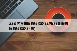 31省区市新增确诊病例12例(31省市新增确诊病例54例)
