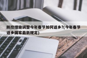 防控措施调整今年春节如何返乡?(今年春节返乡国家最新规定)