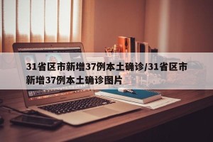 31省区市新增37例本土确诊/31省区市新增37例本土确诊图片