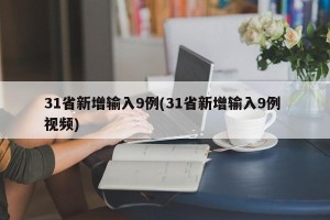31省新增输入9例(31省新增输入9例 视频)