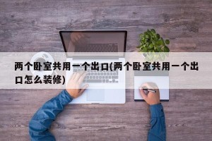 两个卧室共用一个出口(两个卧室共用一个出口怎么装修)