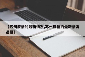 【苏州疫情的最新情况,苏州疫情的最新情况通报】