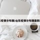 山东疫情分布图/山东疫情分布图最新地图