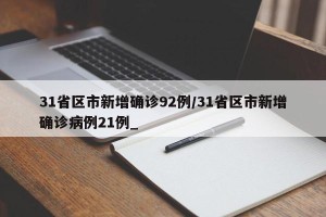 31省区市新增确诊92例/31省区市新增确诊病例21例_
