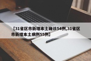 【31省区市新增本土确诊54例,31省区市新增本土病例55例】