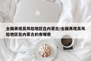 全国再现高风险地区在内蒙古/全国再现高风险地区在内蒙古的有哪些
