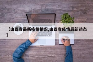 【山西省最新疫情情况,山西省疫情最新动态】