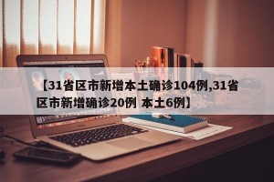 【31省区市新增本土确诊104例,31省区市新增确诊20例 本土6例】