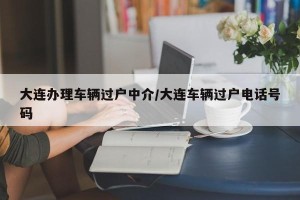 大连办理车辆过户中介/大连车辆过户电话号码