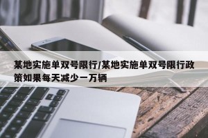 某地实施单双号限行/某地实施单双号限行政策如果每天减少一万辆