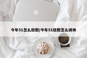今年51怎么放假/今年51放假怎么调休