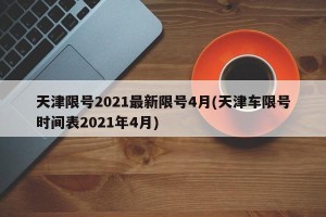 天津限号2021最新限号4月(天津车限号时间表2021年4月)