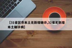 【31省区市本土无新增确诊,31省无新增本土确诊病】