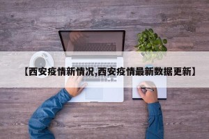 【西安疫情新情况,西安疫情最新数据更新】