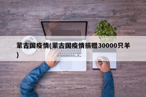 蒙古国疫情(蒙古国疫情捐赠30000只羊)