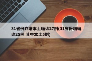 31省份昨增本土确诊27例(31省份增确诊25例 其中本土5例)