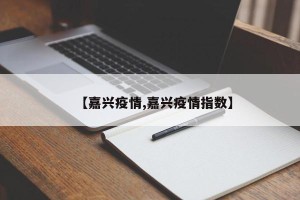 【嘉兴疫情,嘉兴疫情指数】