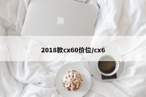 2018款cx60价位/cx6