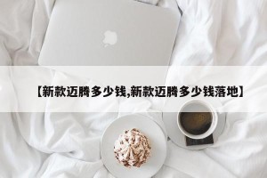 【新款迈腾多少钱,新款迈腾多少钱落地】