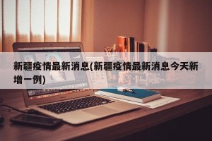 新疆疫情最新消息(新疆疫情最新消息今天新增一例)