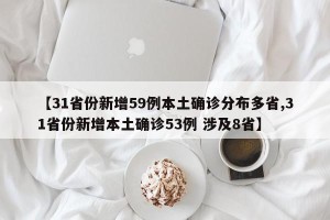 【31省份新增59例本土确诊分布多省,31省份新增本土确诊53例 涉及8省】